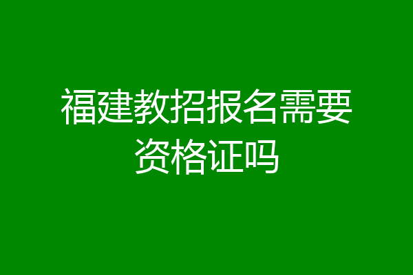 福建教招报名需要资格证吗