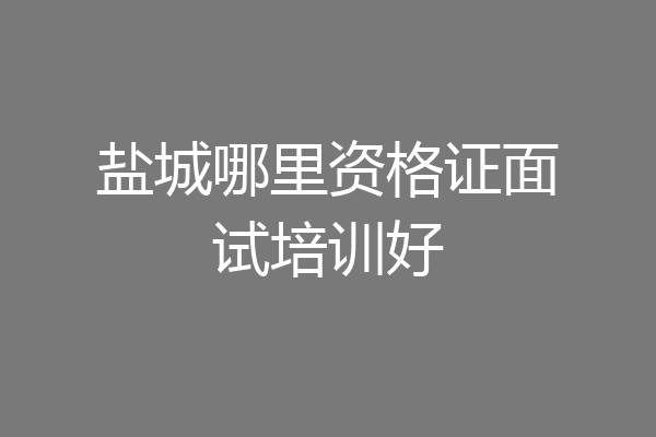 盐城哪里资格证面试培训好