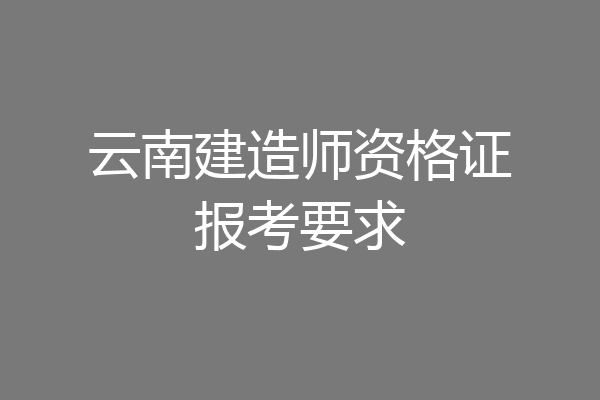 云南建造师资格证报考要求