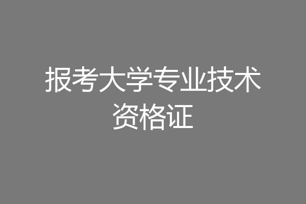 报考大学专业技术资格证