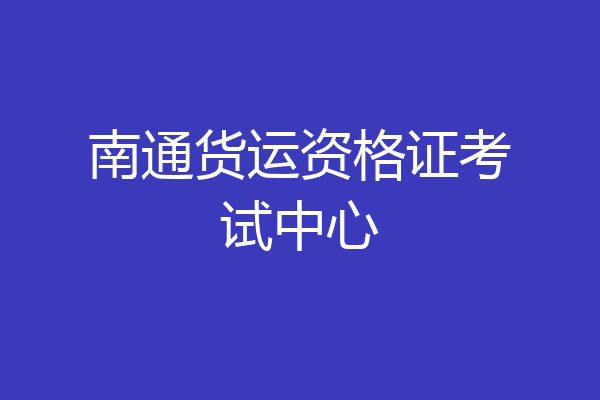 南通货运资格证考试中心