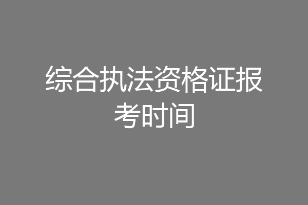 综合执法资格证报考时间