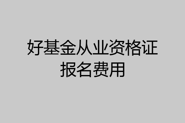 好基金从业资格证报名费用