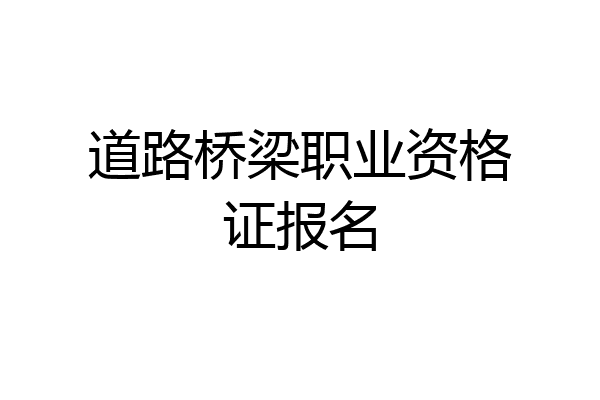 道路桥梁职业资格证报名