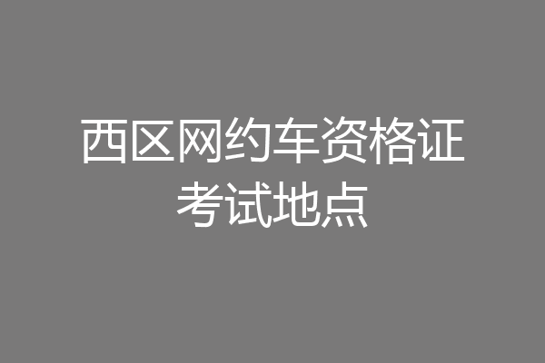 西区网约车资格证考试地点
