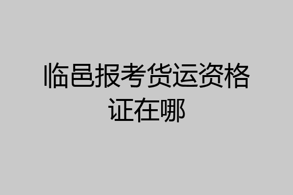 临邑报考货运资格证在哪