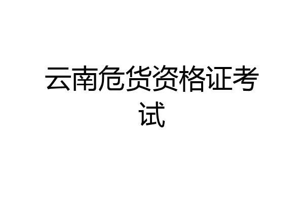 云南危货资格证考试