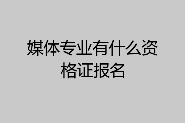 媒体专业有什么资格证报名