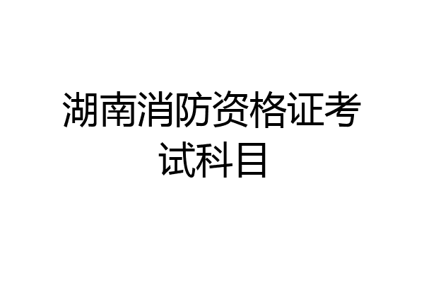 湖南消防资格证考试科目