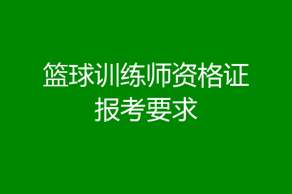 篮球训练师资格证报考要求