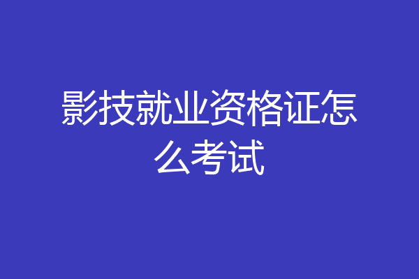 影技就业资格证怎么考试