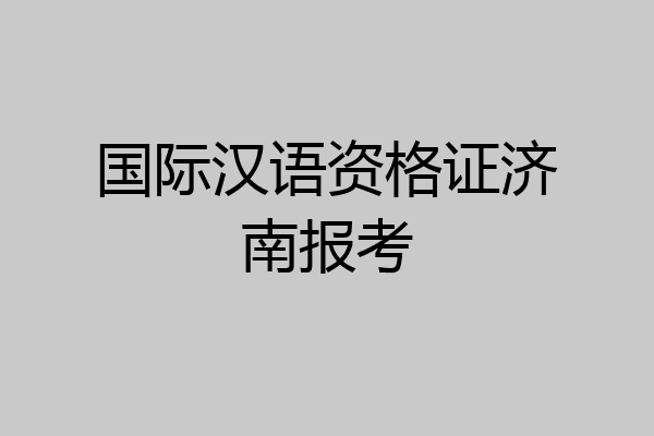 国际汉语资格证济南报考