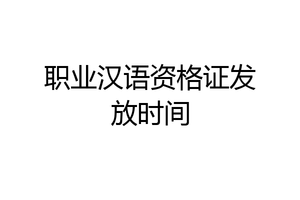 职业汉语资格证发放时间