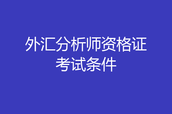 外汇分析师资格证考试条件