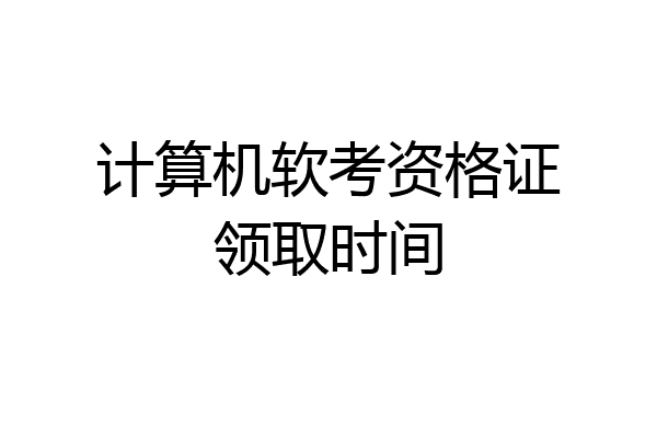 计算机软考资格证领取时间