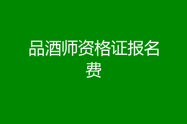 品酒师资格证报名费