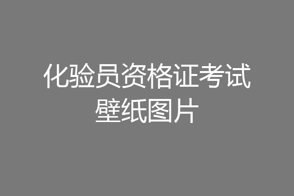 化验员资格证考试壁纸图片