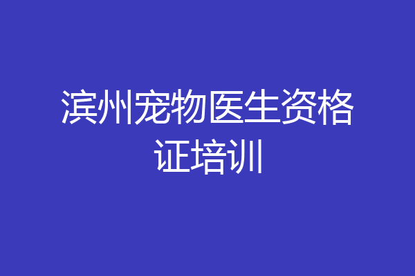 滨州宠物医生资格证培训