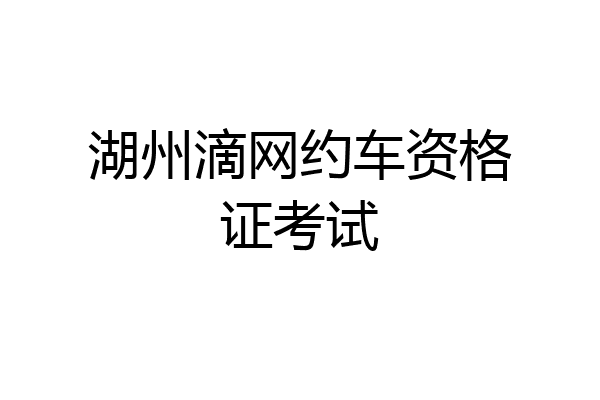 湖州滴网约车资格证考试