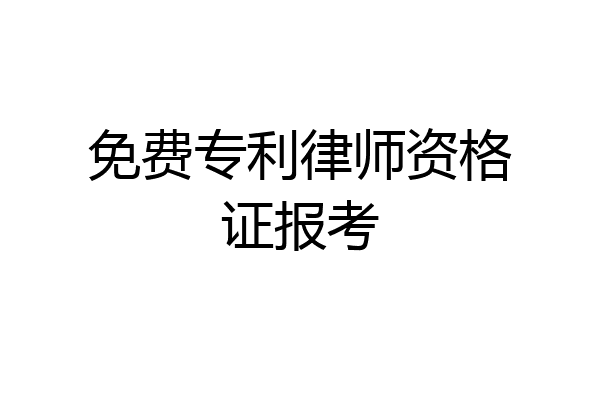 免费专利律师资格证报考