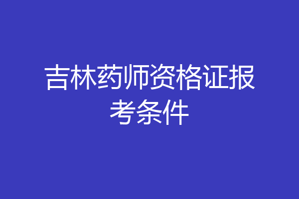 吉林药师资格证报考条件