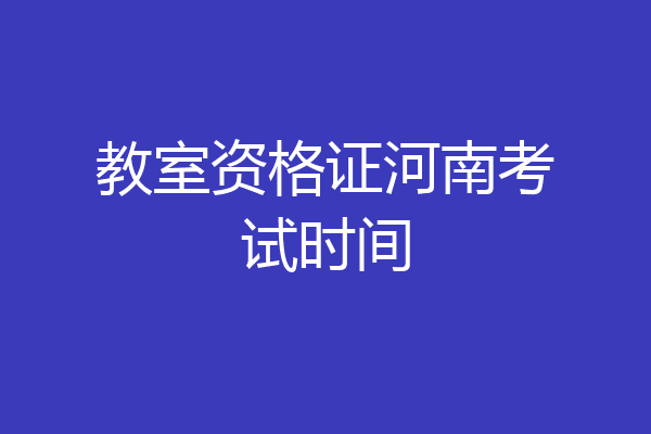 教室资格证河南考试时间