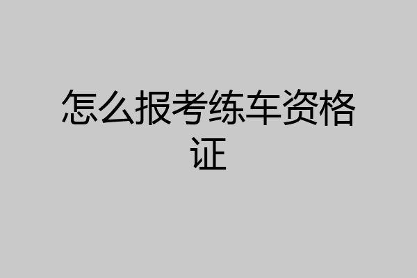 怎么报考练车资格证