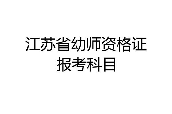 江苏省幼师资格证报考科目