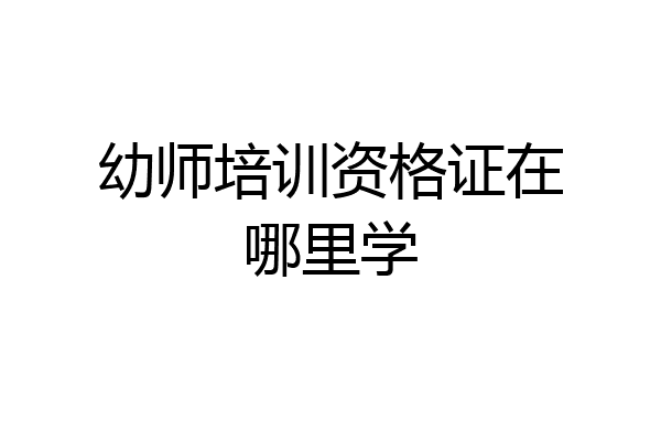 幼师培训资格证在哪里学