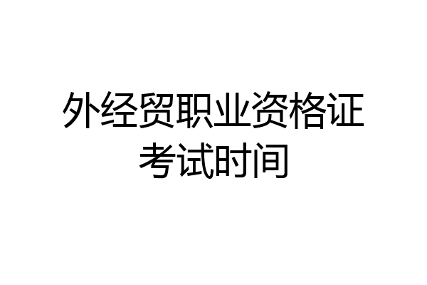 外经贸职业资格证考试时间