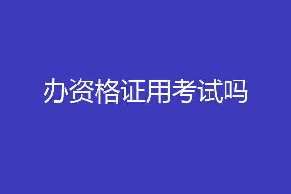 办资格证用考试吗