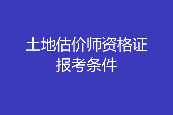 土地估价师资格证报考条件