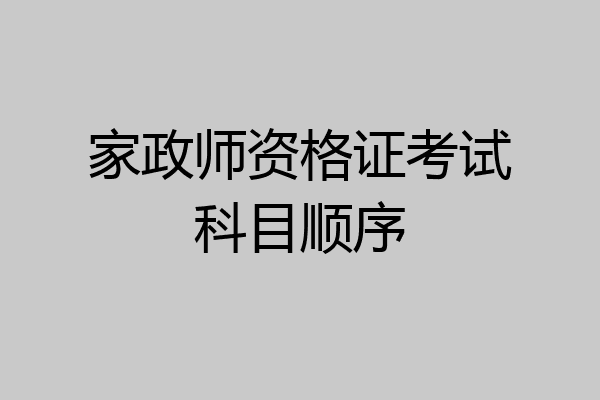 家政师资格证考试科目顺序