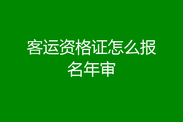 客运资格证怎么报名年审