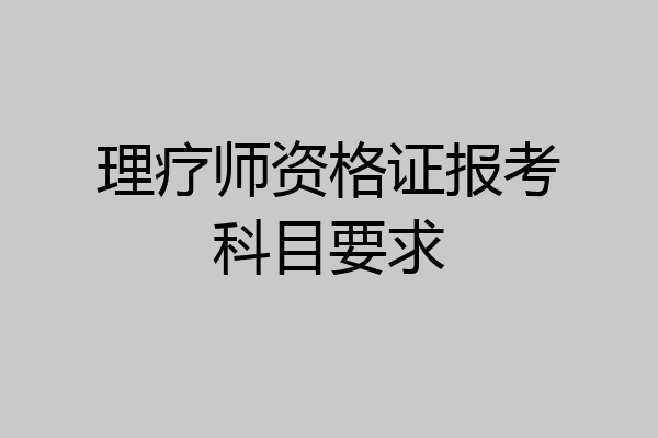 理疗师资格证报考科目要求
