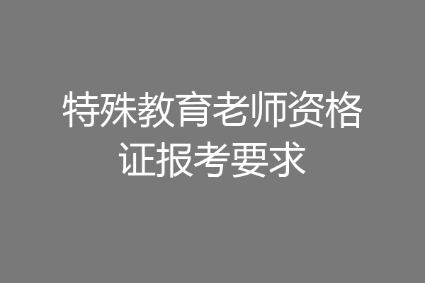 特殊教育老师资格证报考要求