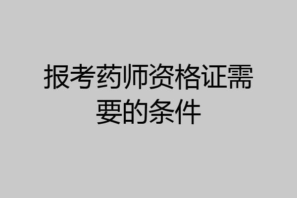 报考药师资格证需要的条件