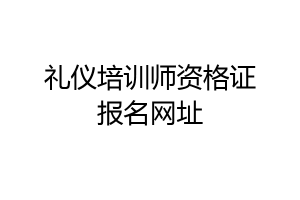 礼仪培训师资格证报名网址