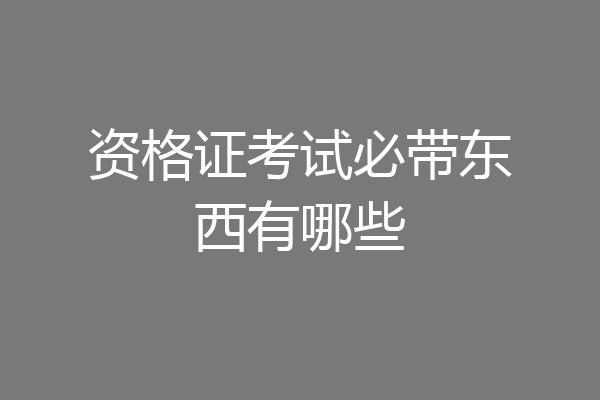 资格证考试必带东西有哪些