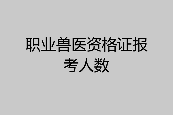 职业兽医资格证报考人数