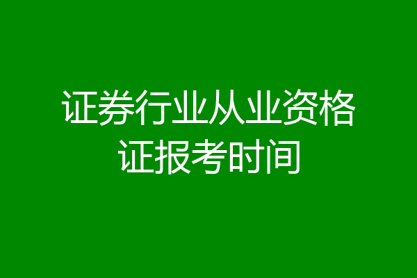 证券行业从业资格证报考时间