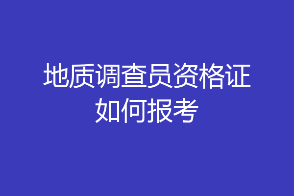 地质调查员资格证如何报考