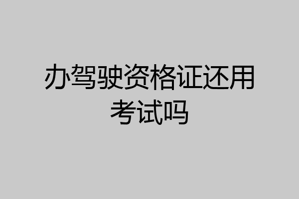 办驾驶资格证还用考试吗