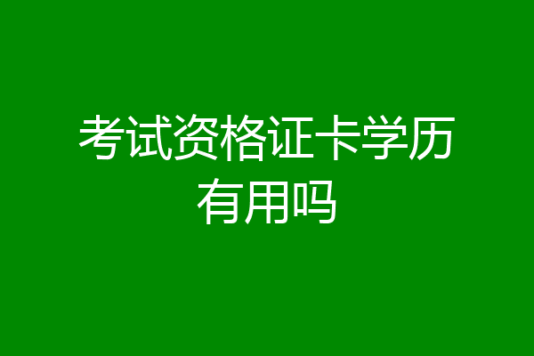 考试资格证卡学历有用吗