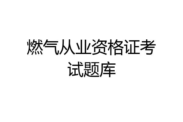 燃气从业资格证考试题库