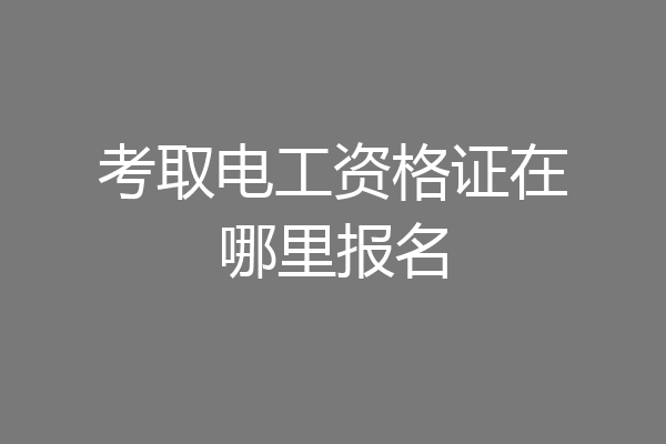 考取电工资格证在哪里报名