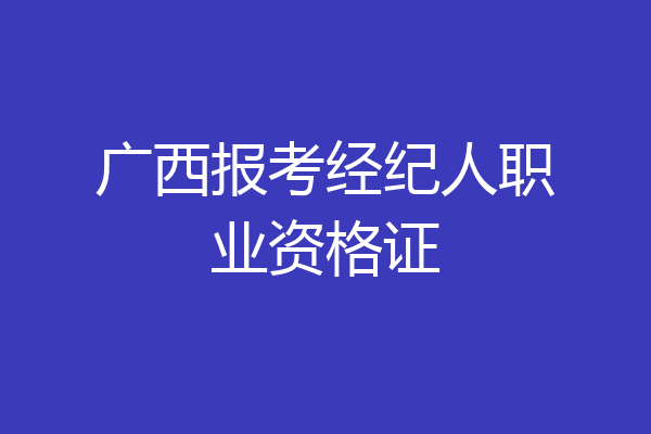 广西报考经纪人职业资格证