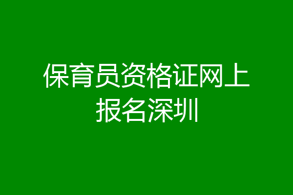 保育员资格证网上报名深圳
