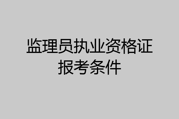 监理员执业资格证报考条件