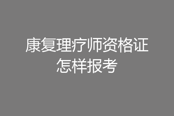 康复理疗师资格证怎样报考